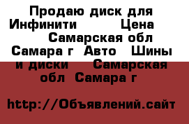 Продаю диск для Инфинити FX 37 › Цена ­ 9 000 - Самарская обл., Самара г. Авто » Шины и диски   . Самарская обл.,Самара г.